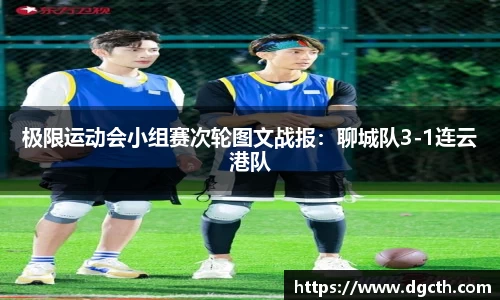 极限运动会小组赛次轮图文战报：聊城队3-1连云港队