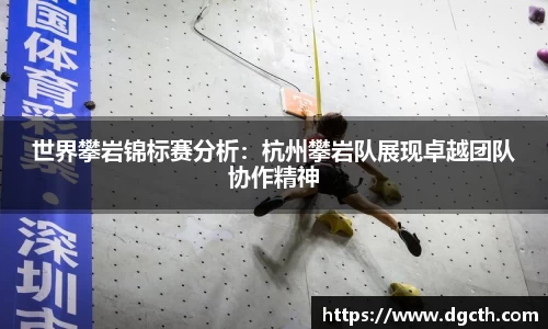 世界攀岩锦标赛分析：杭州攀岩队展现卓越团队协作精神
