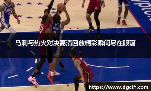 马刺与热火对决高清回放精彩瞬间尽在眼前